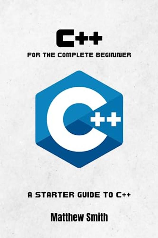 C++ for the Complete Beginner: A starter guide to C++ (Information Technology for the Complete Beginner)