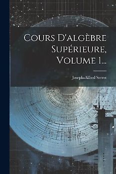 Cours D'algèbre Supérieure, Volume 1...