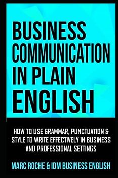 Business Communication in Plain English: How to Use Grammar, Punctuation & Style to Communicate Effectively in Business and Professional Settings: ... Writing, Communication & Etiquette, Band 4)