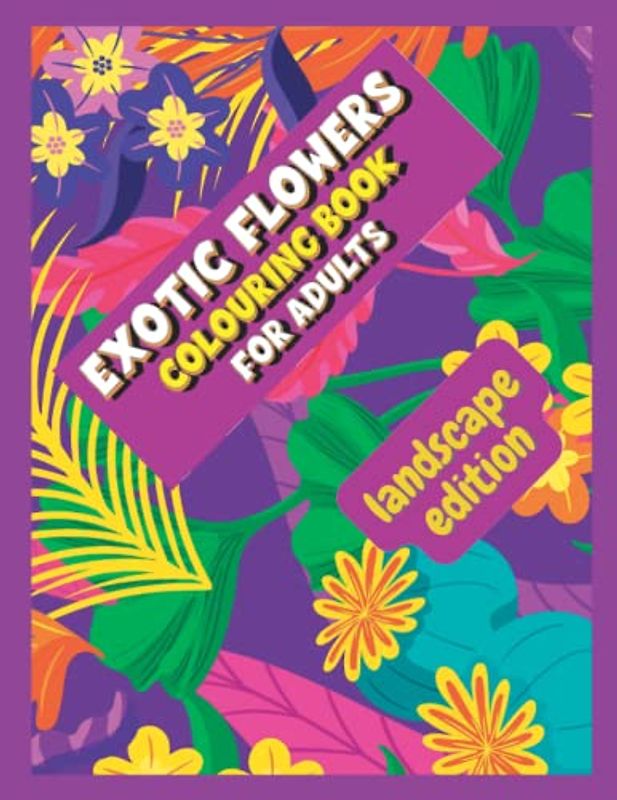 Exotic Flowers Colouring Book for Adults - Landscape Edition: Beautiful Arrangements for Hours of Colouring for Adults & Seniors
