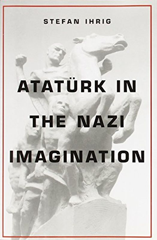 Ataturk in the Nazi Imagination - Ihrig, Stefan