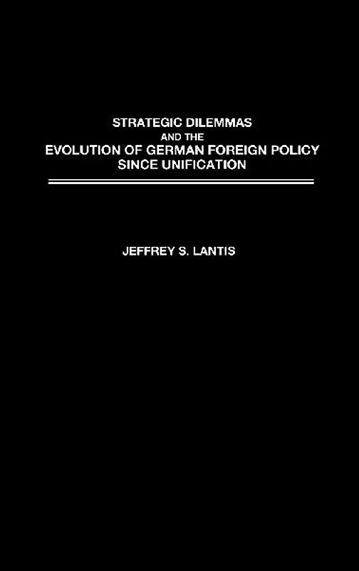 Strategic Dilemmas and the Evolution of German Foreign Policy Since Unification