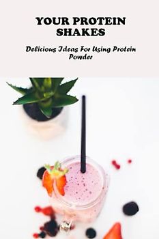 Your Protein Shakes: Delicious Ideas For Using Protein Powder