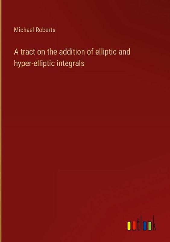 A tract on the addition of elliptic and hyper-elliptic integrals