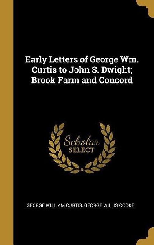 Early Letters of George Wm. Curtis to John S. Dwight; Brook Farm and Concord