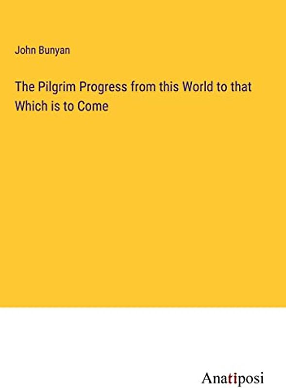 The Pilgrim Progress from this World to that Which is to Come