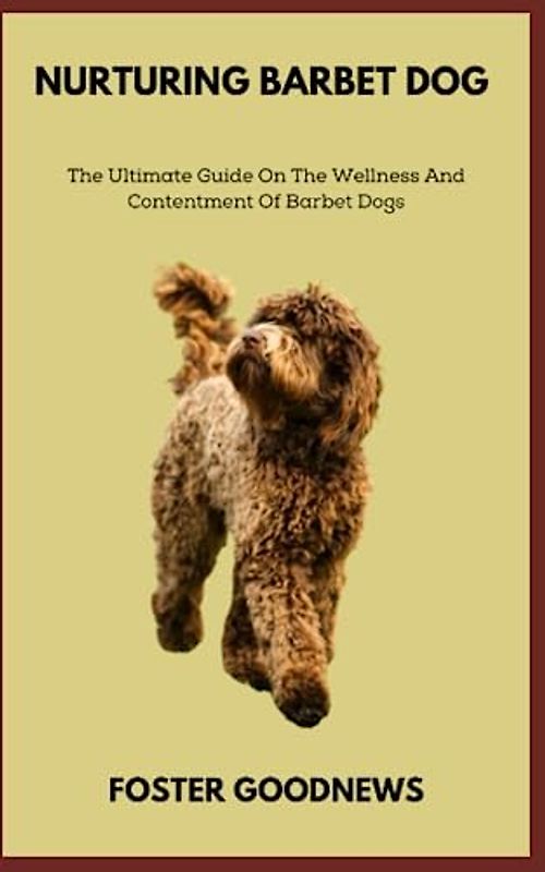 NURTURING BARBET DOG: The Ultimate Guide On The Wellness And Contentment Of Barbet Dogs