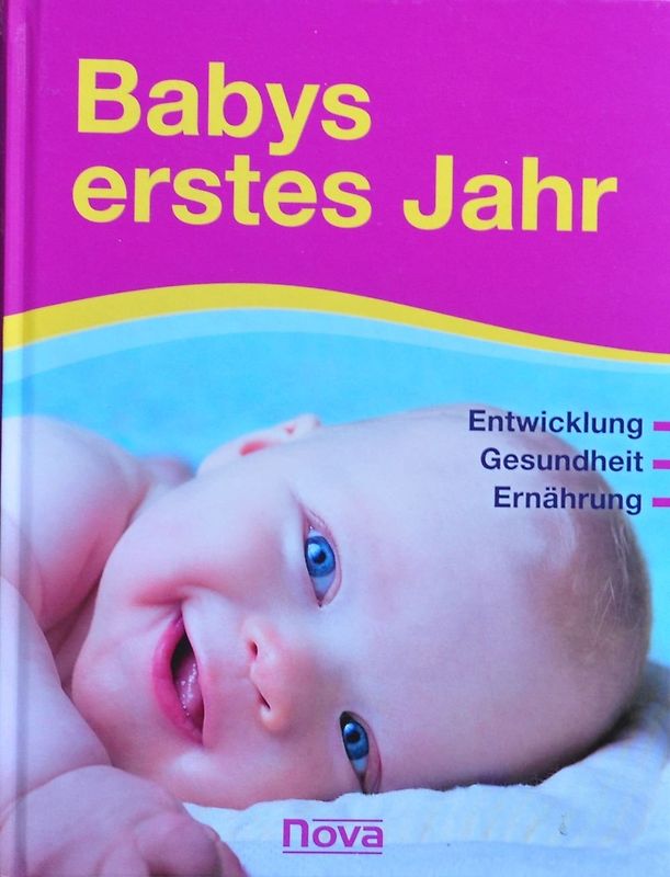 Babys erstes Jahr - Entwicklung, Gesundheit, Ernährung.