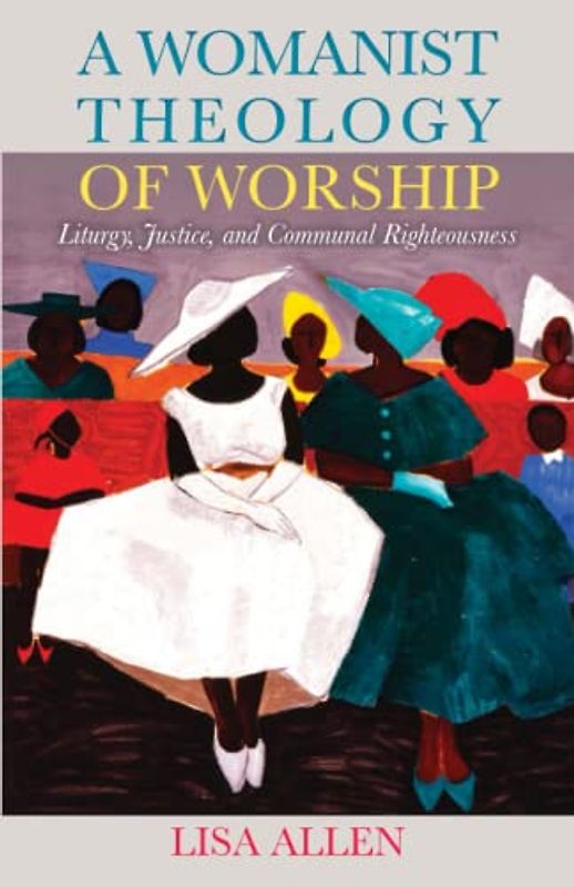 A Womanist Theology of Worship: Liturgy, Justice, and Communal Righteousness
