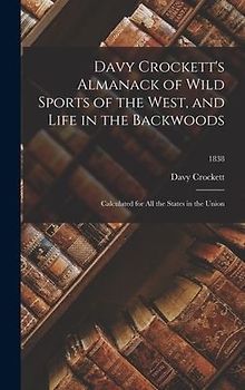 Davy Crockett's Almanack of Wild Sports of the West, and Life in the Backwoods: Calculated for All the States in the Union; 1838