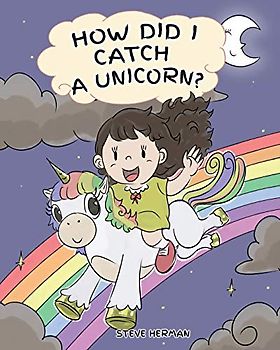 How Did I Catch A Unicorn?: How To Stay Calm To Catch A Unicorn. A Cute Children Story to Teach Kids about Emotions and Anger Management. (My Unicorn Books, Band 1)