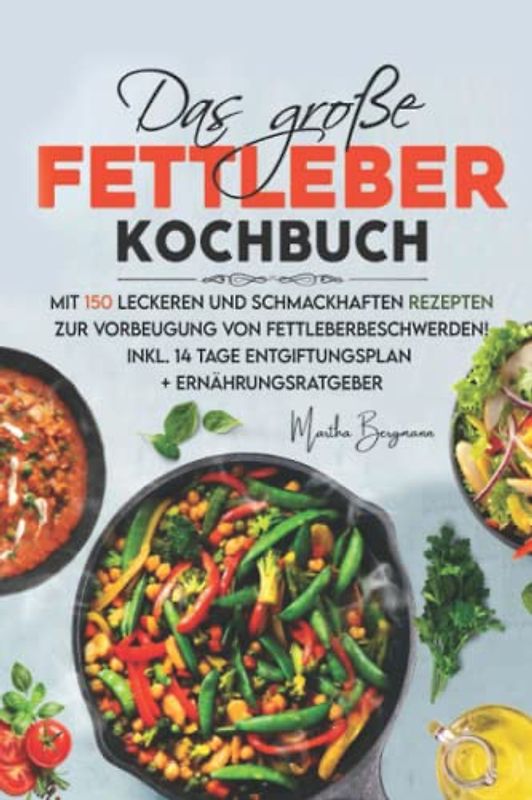 Das große Fettleber Kochbuch: Mit 150 leckeren und schmackhaften Rezepten zur Vorbeugung von Fettleberbeschwerden! Inkl. 14 Tage Entgiftungsplan + Ernährungsratgeber.