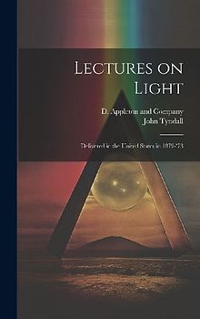 Lectures on Light; Delivered in the United States in 1872-'73