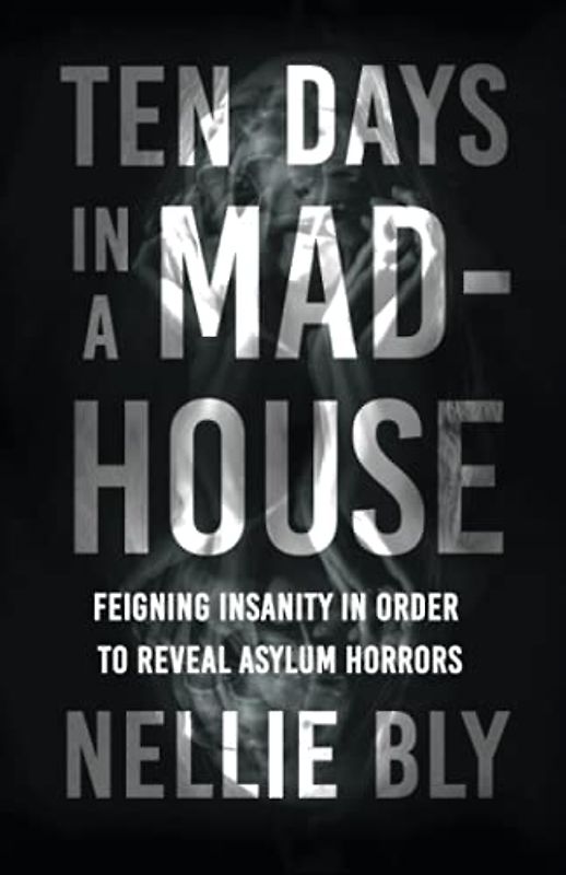 Ten Days in a Mad-House: Feigning Insanity in Order to Reveal Asylum Horrors