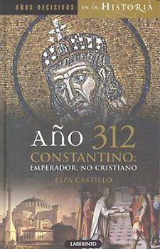 Año 312 Constantino : emperador, no cristiano
