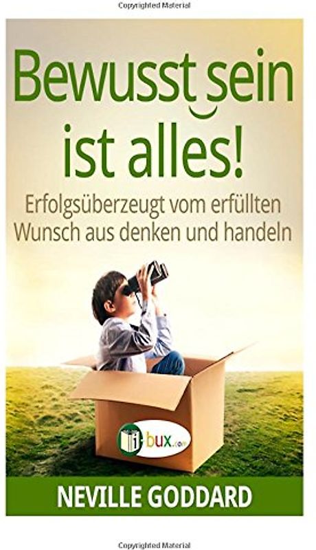 Bewusstsein ist alles: Erfolgsüberzeugt vom erfüllten Wunsch aus denken und handeln (Bewusster leben) - Goddard, Neville Lancelot