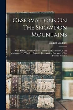 Observations On The Snowdon Mountains: With Some Account Of The Customs And Manners Of The Inhabitants. To Which Is Added A Genealogical Account Of Th