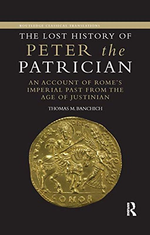 The Lost History of Peter the Patrician: An Account of Rome's Imperial Past from the Age of Justinian (Routledge Classical Translations)