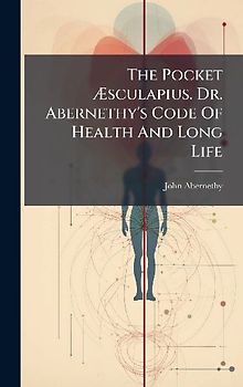 The Pocket Ãsculapius. Dr. Abernethy's Code Of Health And Long Life