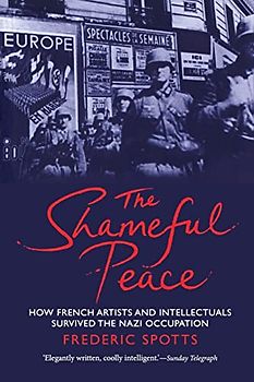 Shameful Peace: How French Artists and Intellectuals Survived the Nazi Occupation