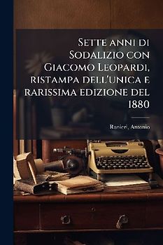 Sette anni di Sodalizio con Giacomo Leopardi, ristampa dell'unica e rarissima edizione del 1880