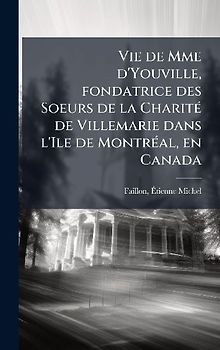 Vie de Mme d'Youville, fondatrice des Soeurs de la CharitÃ(c) de Villemarie dans l'Ile de MontrÃ(c)al, en Canada