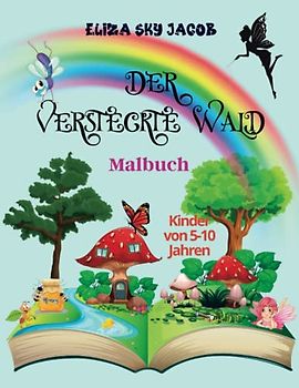 Der Versteckte Wald Malbuch: Pilzhäuser, Baumhäuser, Feen, Vögel, Schmetterlinge, Tiere und Blumen - für Kinder von 5-10 Jahren