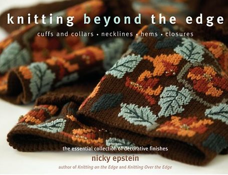Knitting Beyond the Edge: The Essential Collection of Decorative Finishes: Cuffs and Collars * Necklines * Hems * Closures - The Essential Collection of Decorative Finishes - Epstein, Nicky