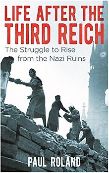 Life After the Third Reich: The Struggle to Rise from the Nazi Ruins