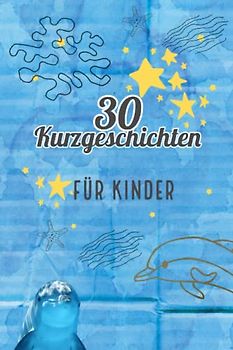 30 Kurzgeschichten für Kinder; Einschlafgeschichten; Abenteuergeschichten; 2 - 8 Minuten; Das erste Buch für Kinder