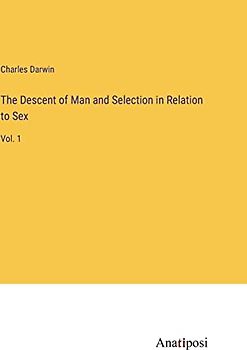 The Descent of Man and Selection in Relation to Sex: Vol. 1