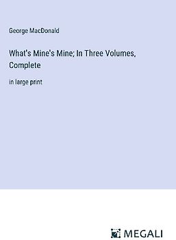 What's Mine's Mine; In Three Volumes, Complete