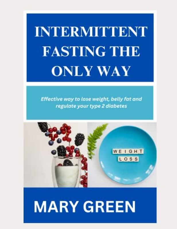 INTERMITTENT FASTING THE ONLY WAY: EFFECTIVE WAY TO LOSE WEIGHT, BELLY FAT AND REGULATE YOUR TYPE 2 DIABETES