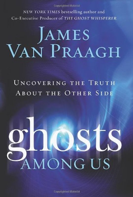 Ghosts Among Us: Uncovering the Truth About the Other Side - James Van Praagh