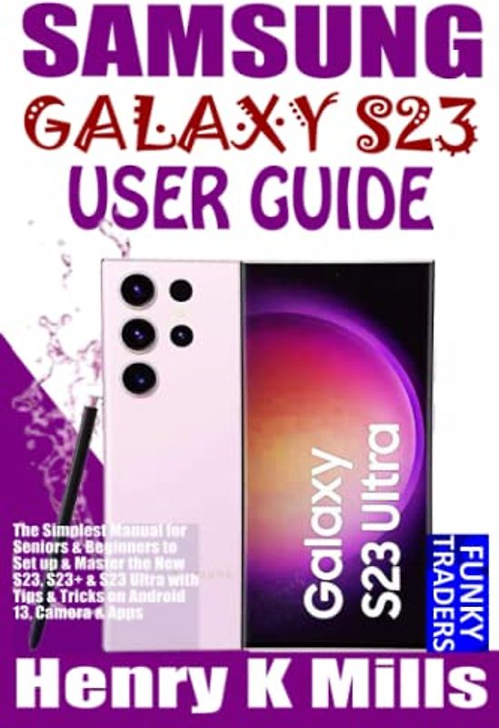 SAMSUNG GALAXY S23 USER GUIDE: The Simplest Manual for Seniors & Beginners to Set up & Master the New S23, S23+ & S23 Ultra with Tips & Tricks on Android 13, Camera & Apps (Samsung by Funky Traders)