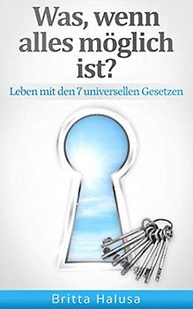 Was, wenn alles möglich ist?: Leben mit den 7 universellen Gesetzen