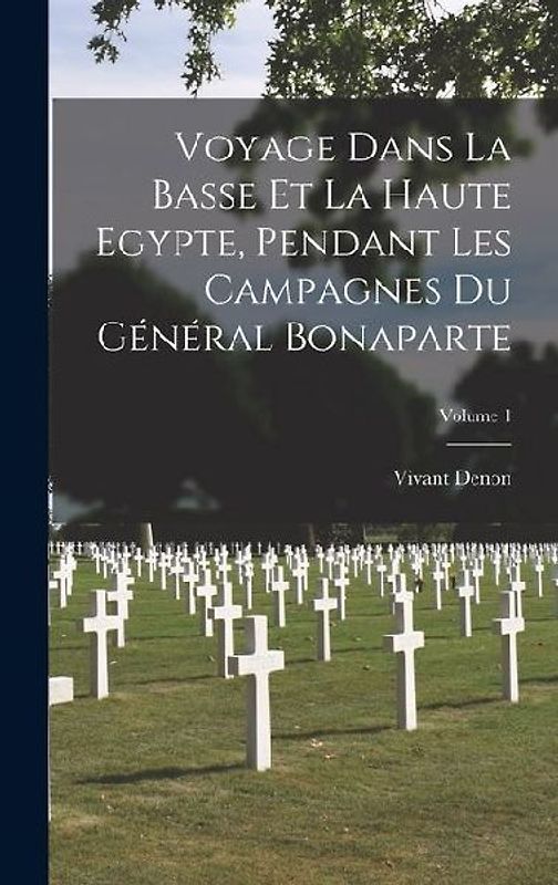 Voyage Dans La Basse Et La Haute Egypte, Pendant Les Campagnes Du Général Bonaparte; Volume 1