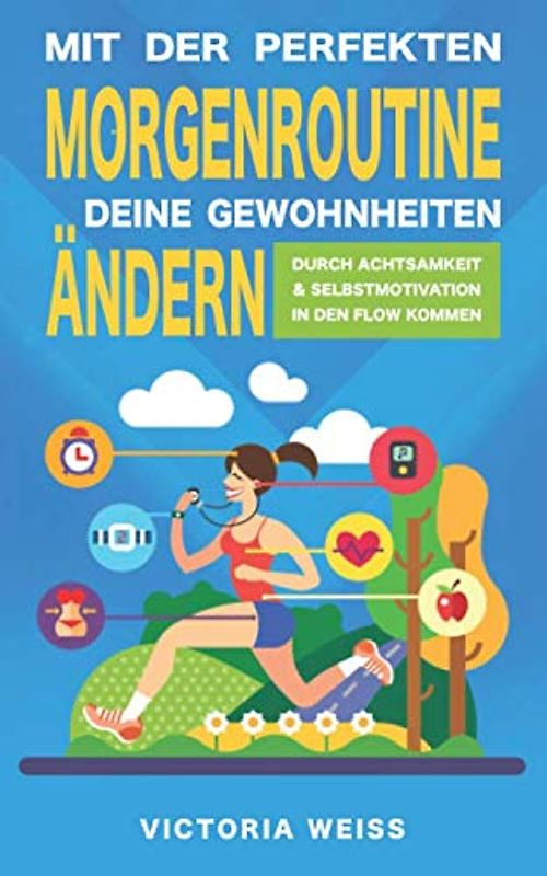 Mit der perfekten Morgenroutine Deine Gewohnheiten ändern: Durch Achtsamkeit und Selbstmotivation in den Flow kommen