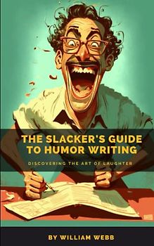 The Slacker’s Guide to Humor Writing: Discovering the Art of Laughter