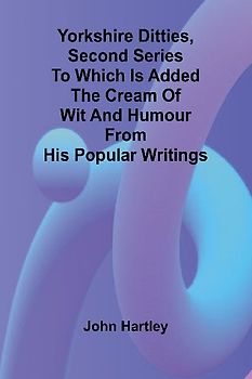 Yorkshire Ditties, Second Series To which is added The Cream of Wit and Humour from his Popular Writings