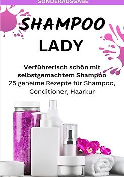 SHAMPOO LADY – Verführerisch schön mit selbstgemachtem Shampoo: 25 geheime Rezepte für Shampoo, Conditioner, Haarkur - Sonderausgabe laktosefreie Rezepte