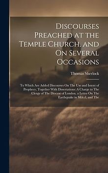 Discourses Preached at the Temple Church, and On Several Occasions: To Which Are Added Discourses On The Use and Intent of Prophecy, Together With Dis