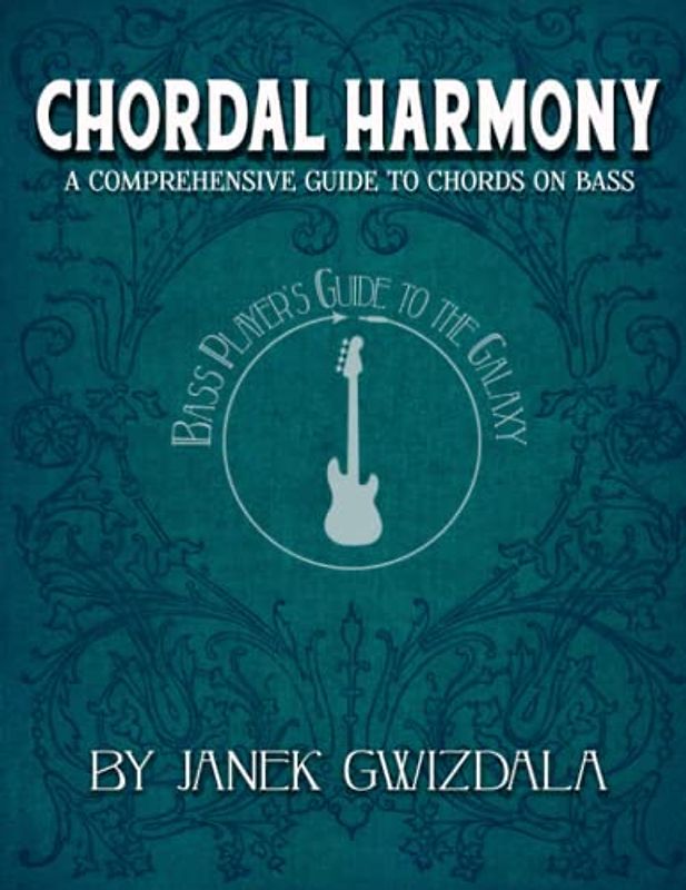 Bass Player's Guide to the Galaxy: Chordal Harmony: A comprehensive arc from beginner to expert