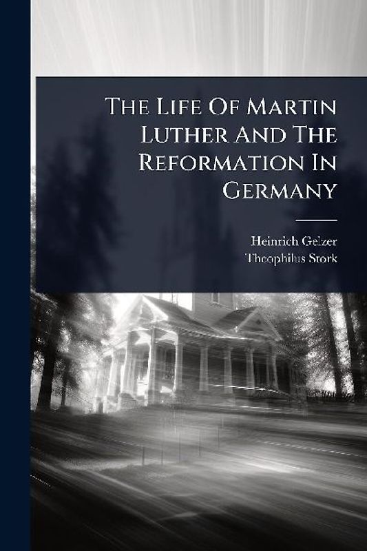 The Life Of Martin Luther And The Reformation In Germany
