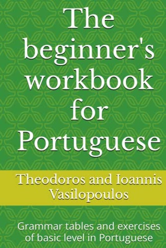 The beginner's workbook for Portuguese: Grammar tables and exercises of basic level in Portuguese
