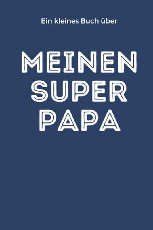 Ein kleines Buch über Meinen Super Papa: Selbstgeschriebenes Buch - Geschenk Vatertag - Geburtstag Geschenk Idee Papa - Geschenke von Kindern für Papa