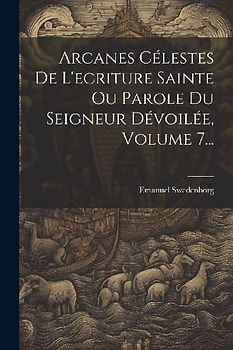 Arcanes Célestes De L'ecriture Sainte Ou Parole Du Seigneur Dévoilée, Volume 7...