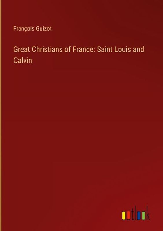 Great Christians of France: Saint Louis and Calvin