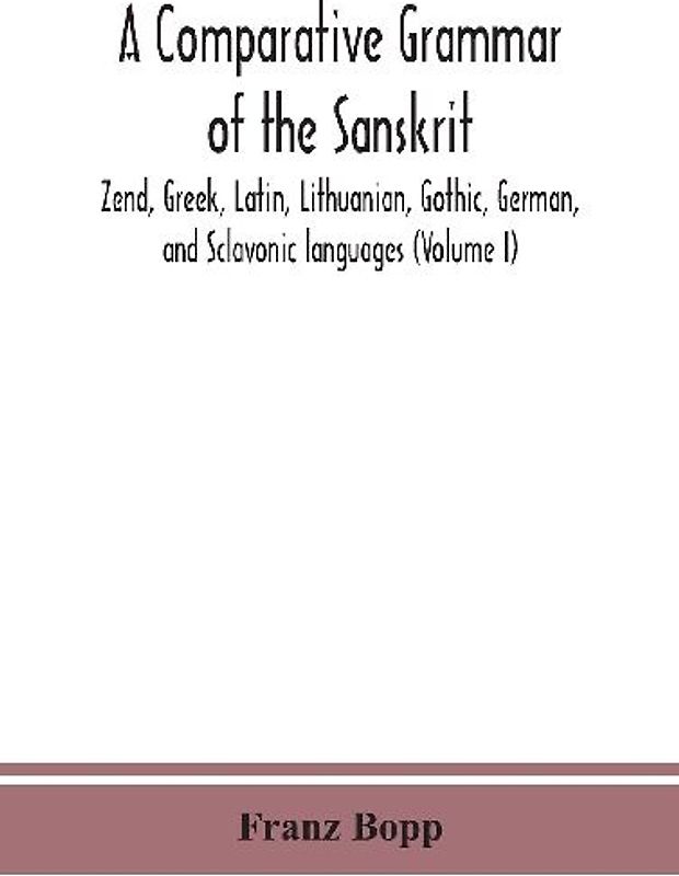 A Comparative Grammar Of The Sanskrit, Zend, Greek, Latin, Lithuanian, Gothic, German, And Sclavonic Languages (Volume I)
