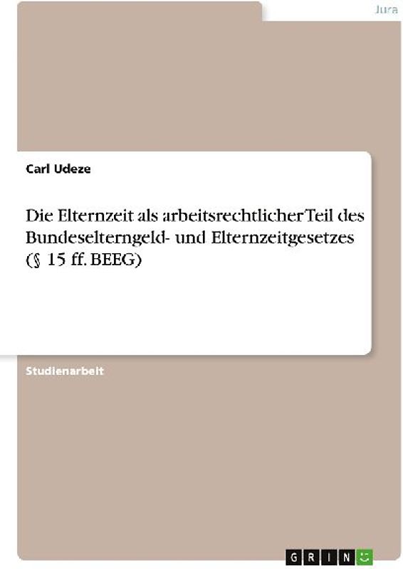 Die Elternzeit als arbeitsrechtlicher Teil des Bundeselterngeld- und Elternzeitgesetzes  (§ 15 ff. BEEG)